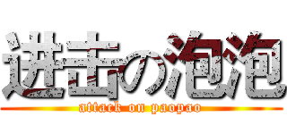 进击の泡泡 (attack on paopao)