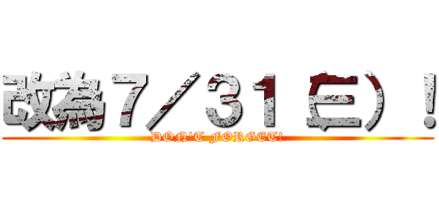 改為７／３１（三）！ (DON\'T FORGET!)