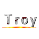 Ｔｒｏｙ ()