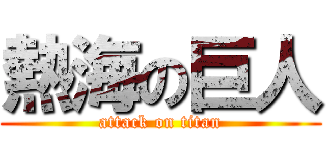 熱海の巨人 (attack on titan)