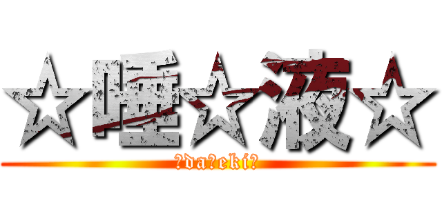 ☆唾☆液☆ (☆da☆eki☆)