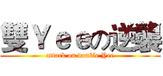 雙Ｙｅｅの逆襲 (attack on double Yee)
