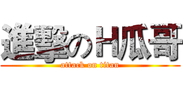 進擊のＨ瓜哥 (attack on titan)