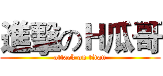 進擊のＨ瓜哥 (attack on titan)