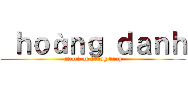  ｈｏàｎｇ ｄａｎｈ (attack on hoàng danh)