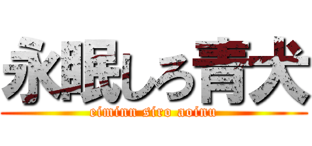 永眠しろ青犬 (eiminn siro aoinu)