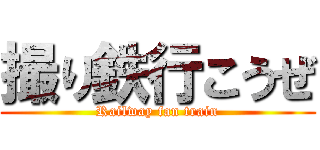 撮り鉄行こうぜ (Railway fan train)