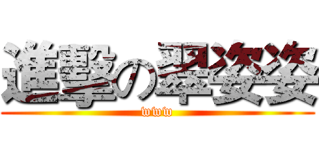進擊の翠姿姿 (www)