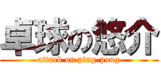 卓球の悠介 (attack on ping-pong)