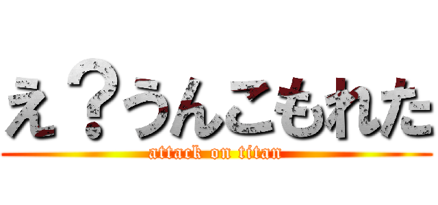 え？うんこもれた (attack on titan)