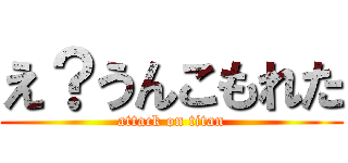 え？うんこもれた (attack on titan)