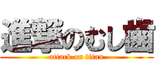 進撃のむし歯 (attack on titan)