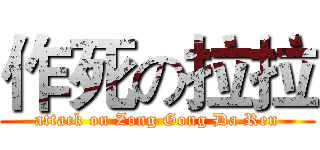 作死の拉拉 (attack on Zong Gong Da Ren)