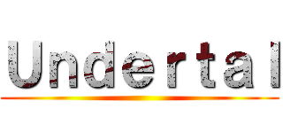 Ｕｎｄｅｒｔａｌ ()