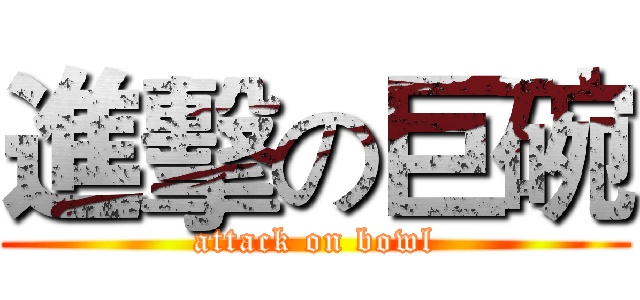 進擊の巨碗 (attack on bowl)
