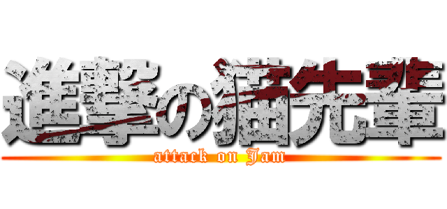 進撃の猫先輩 (attack on Jam)