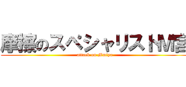 摩擦のスペシャリストＭ宮 (attack on Mmiya)