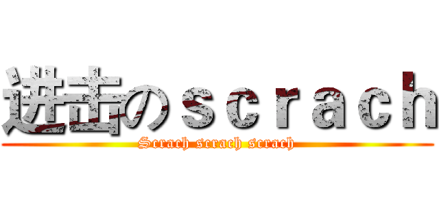 进击のｓｃｒａｃｈ (Scrach scrach scrach)