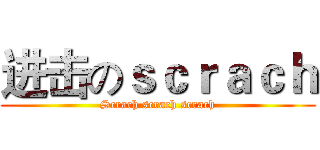 进击のｓｃｒａｃｈ (Scrach scrach scrach)