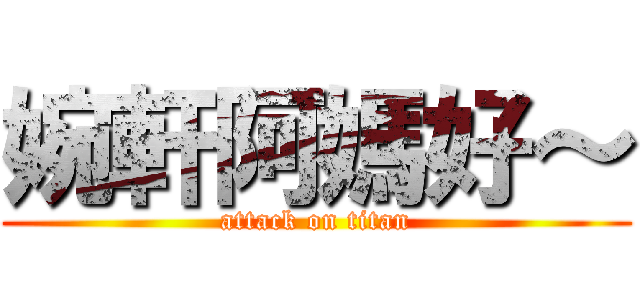 婉軒阿媽好～ (attack on titan)