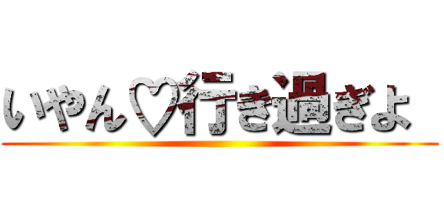 いやん♡行き過ぎよ  ( )