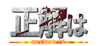 正解は (answer is)