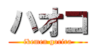 ハオコ (ikemen gorira)