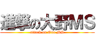 進撃の大野ＭＳ (attack on Ono MS)