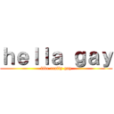 ｈｅｌｌａ ｇａｙ (like really gay)