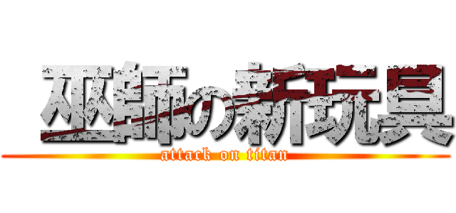  巫師の新玩具 (attack on titan)