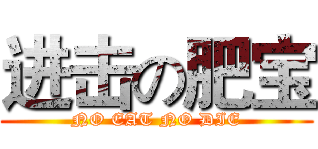 进击の肥宝 (NO EAT NO DIE)