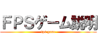 ＦＰＳゲーム説明 (fps game)