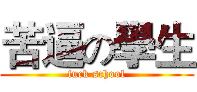 苦逼の學生 (fuck school)