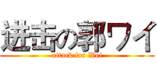 进击の郭ワイ (attack for Wei)