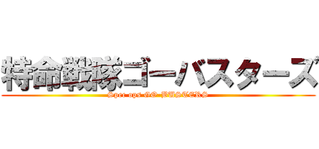 特命戦隊ゴーバスターズ (Spec ops GO-BUSTERS)