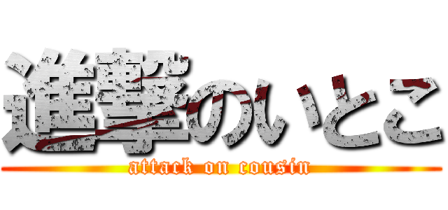 進撃のいとこ (attack on cousin)