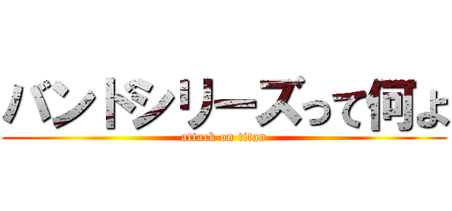 バンドシリーズって何よ (attack on titan)