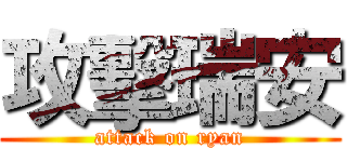 攻擊瑞安 (attack on ryan)