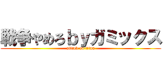 戦争やめろｂｙガミックス (attack on titan)