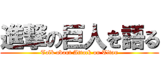 進撃の巨人を語る (Talk about Attack on Titan)