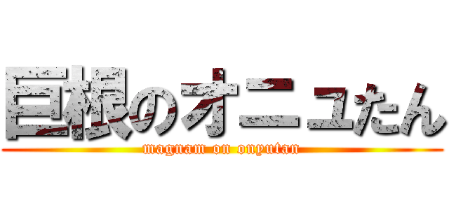 巨根のオニュたん (magnam on onyutan)