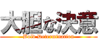 大胆な決意 (Bold Determination)