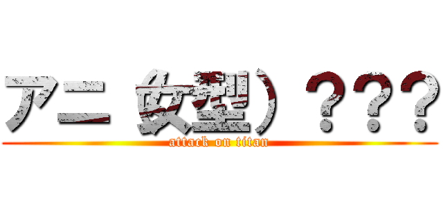 アニ（女型）？？？ (attack on titan)