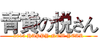 青黄の悦さん (2015 HAPPY NEW YEAR)