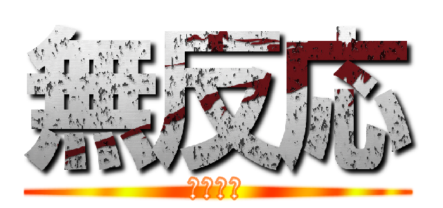 無反応 (悲しすぎ)