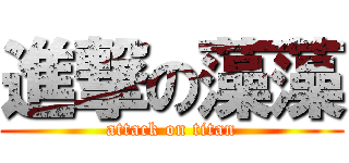 進撃の藻藻 (attack on titan)