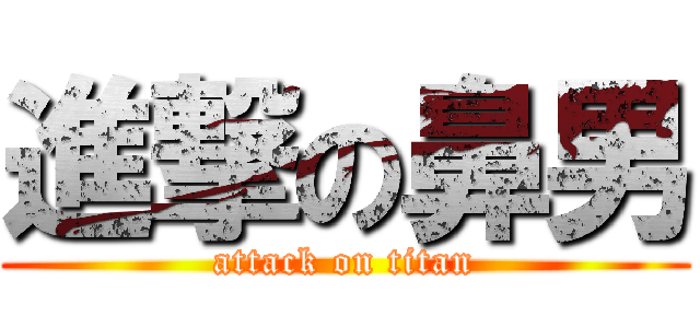 進撃の鼻男 (attack on titan)