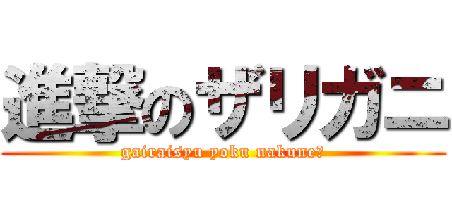 進撃のザリガニ (gairaisyu yoku nakune？)