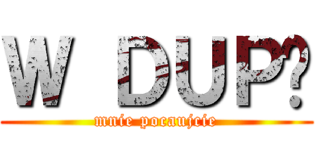 Ｗ ＤＵＰĘ (mnie pocaujcie)