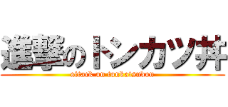 進撃のトンカツ丼 (attack on tonkatsudon)